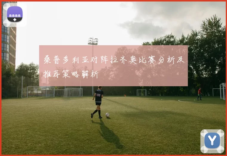 桑普多利亚对阵拉齐奥比赛分析及推荐策略解析