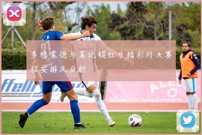 多特蒙德与莱比锡红牛精彩对决赛程安排及分析