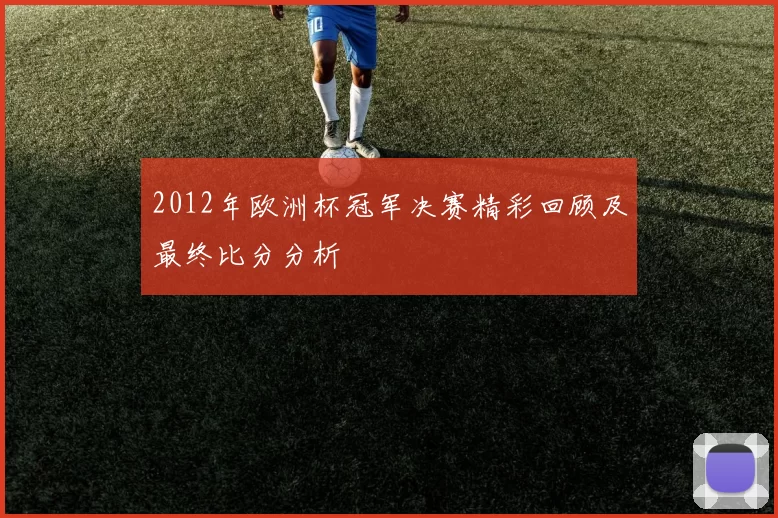 2012年欧洲杯冠军决赛精彩回顾及最终比分分析