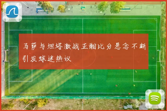 马萨与坦塔激战正酣比分悬念不断引发球迷热议