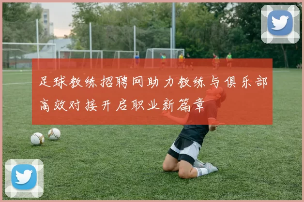 足球教练招聘网助力教练与俱乐部高效对接开启职业新篇章
